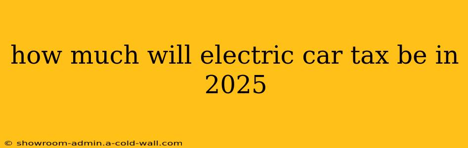 how much will electric car tax be in 2025