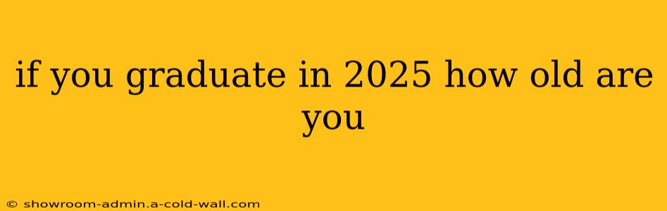 if you graduate in 2025 how old are you