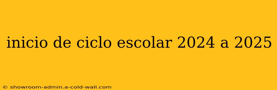 inicio de ciclo escolar 2024 a 2025