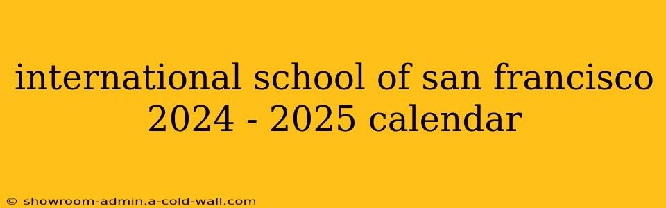 international school of san francisco 2024 - 2025 calendar