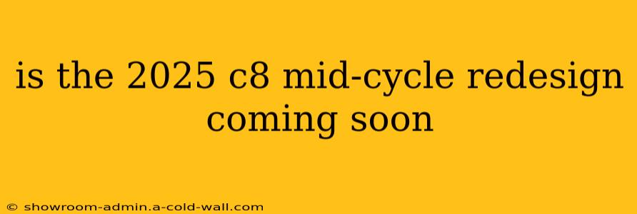 is the 2025 c8 mid-cycle redesign coming soon