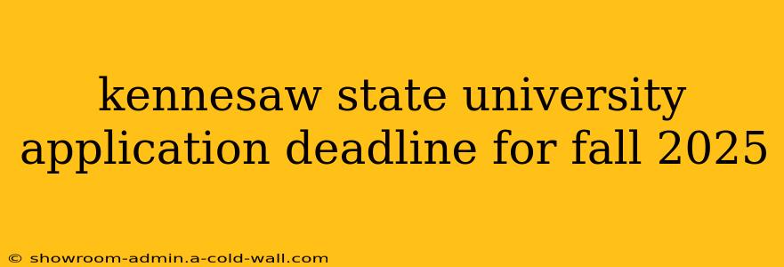 kennesaw state university application deadline for fall 2025