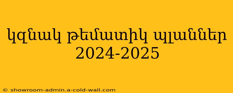 կզնակ թեմատիկ պլաններ 2024-2025