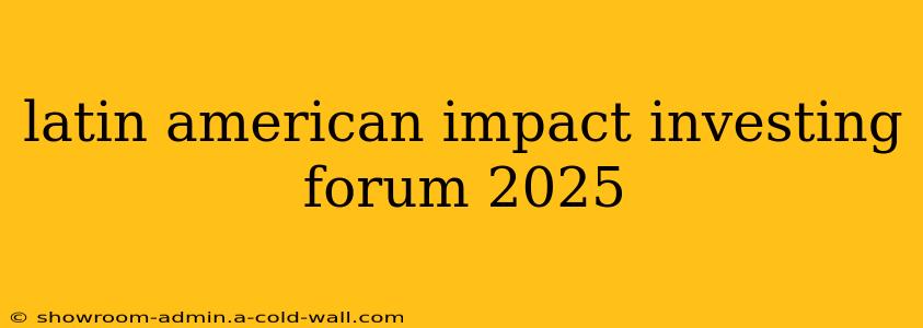 latin american impact investing forum 2025