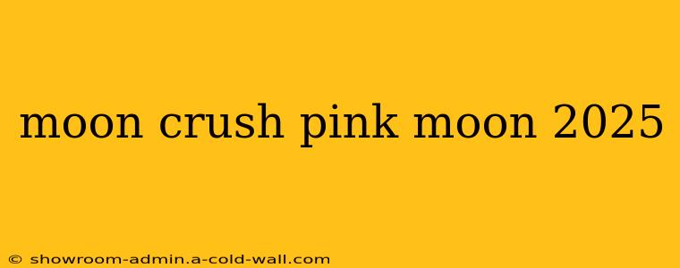 moon crush pink moon 2025