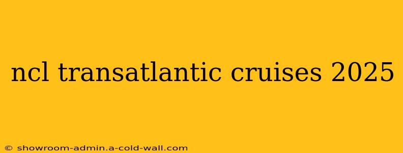 ncl transatlantic cruises 2025