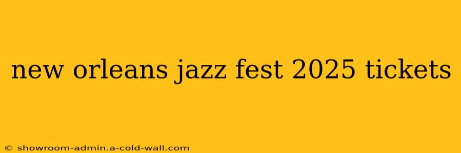 new orleans jazz fest 2025 tickets