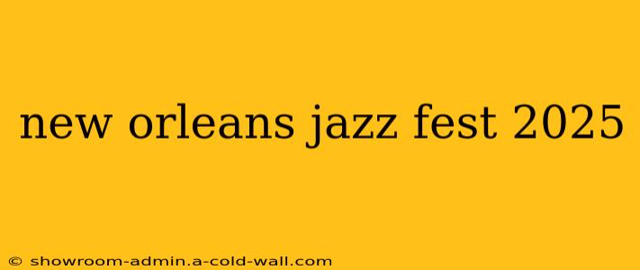 new orleans jazz fest 2025