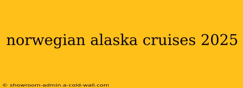 norwegian alaska cruises 2025