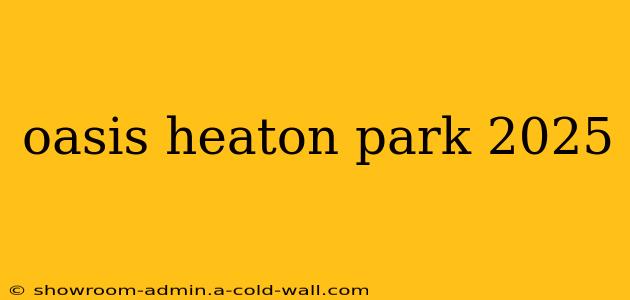 oasis heaton park 2025