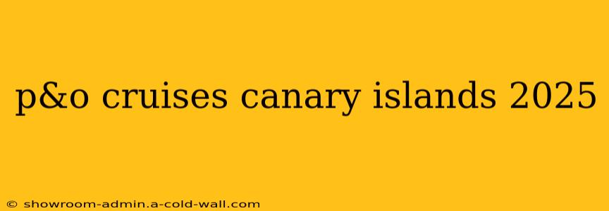 p&o cruises canary islands 2025