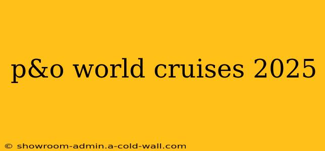 p&o world cruises 2025