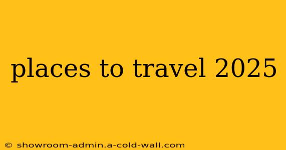 places to travel 2025