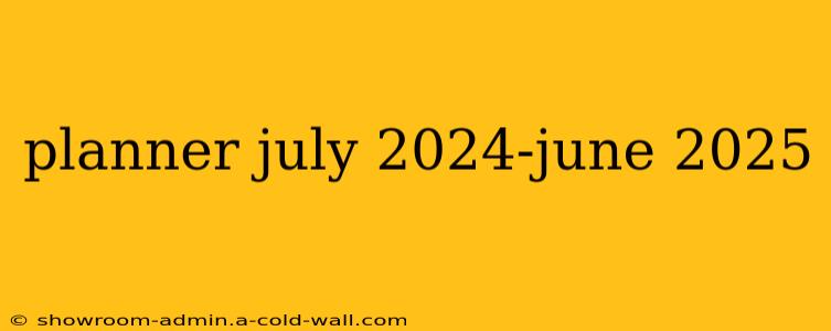 planner july 2024-june 2025