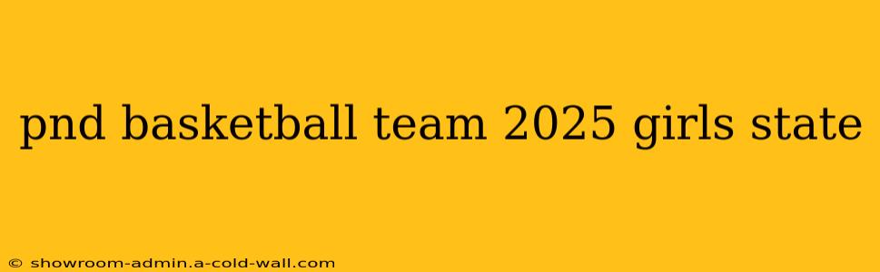 pnd basketball team 2025 girls state