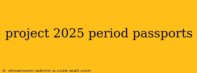 project 2025 period passports