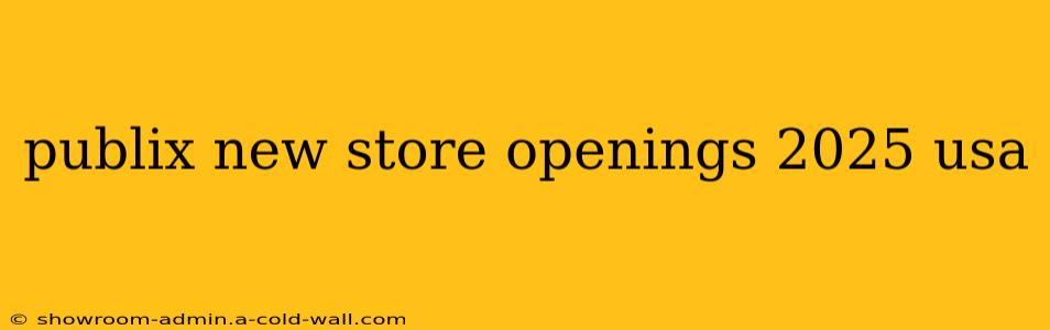 publix new store openings 2025 usa