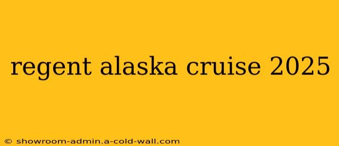 regent alaska cruise 2025