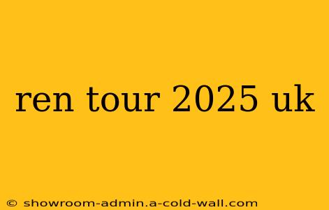 ren tour 2025 uk