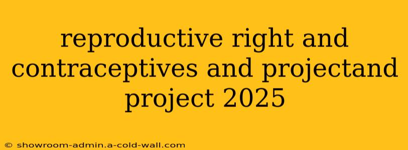 reproductive right and contraceptives and projectand project 2025