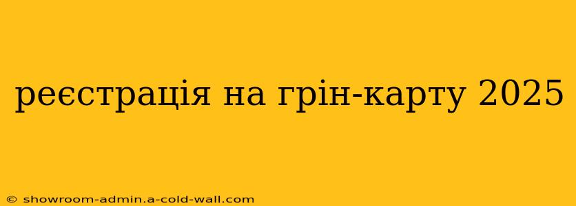 реєстрація на грін-карту 2025