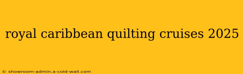 royal caribbean quilting cruises 2025