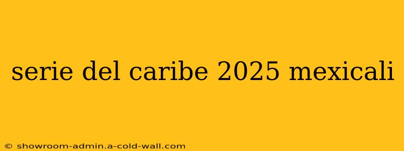 serie del caribe 2025 mexicali