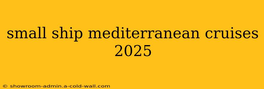 small ship mediterranean cruises 2025