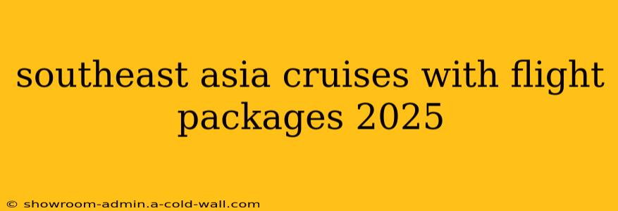 southeast asia cruises with flight packages 2025