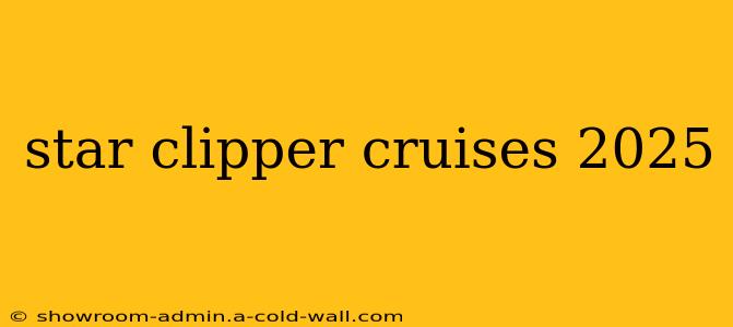 star clipper cruises 2025