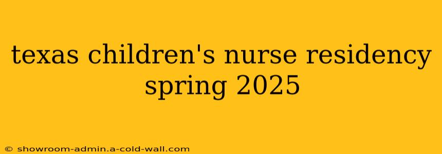 texas children's nurse residency spring 2025