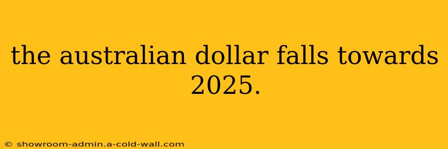 the australian dollar falls towards 2025.