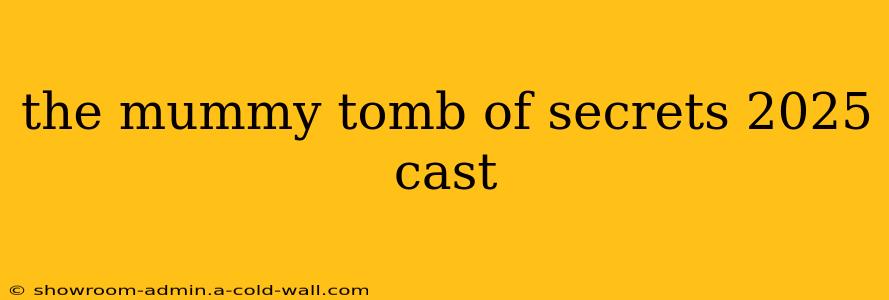 the mummy tomb of secrets 2025 cast