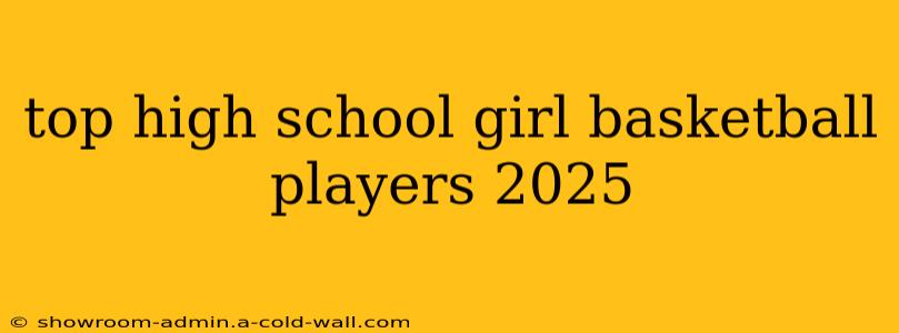 top high school girl basketball players 2025