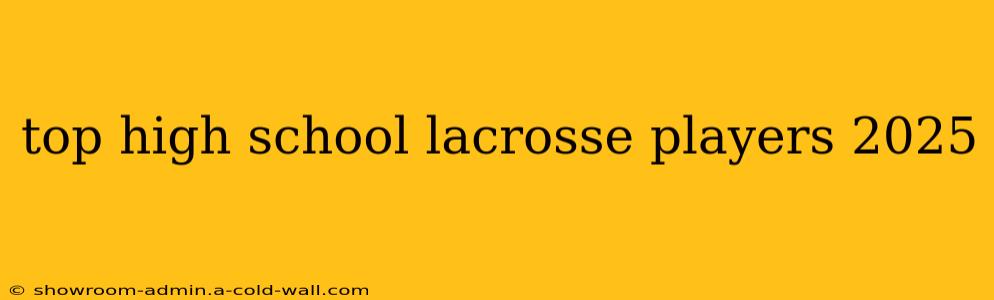 top high school lacrosse players 2025