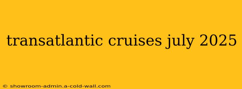 transatlantic cruises july 2025