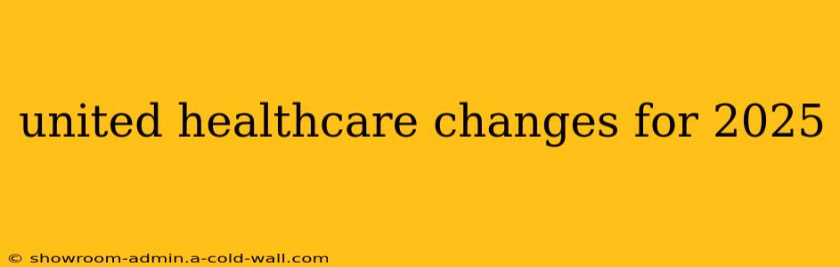 united healthcare changes for 2025