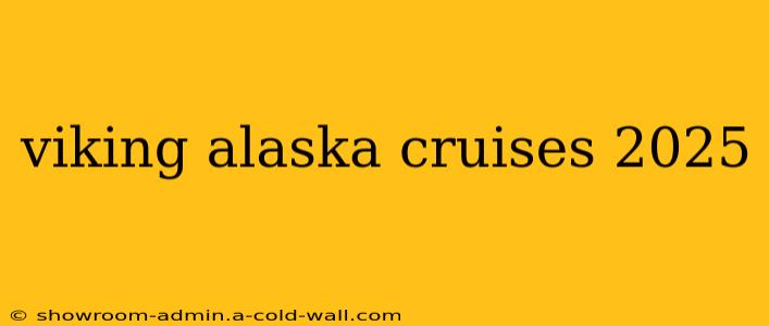 viking alaska cruises 2025