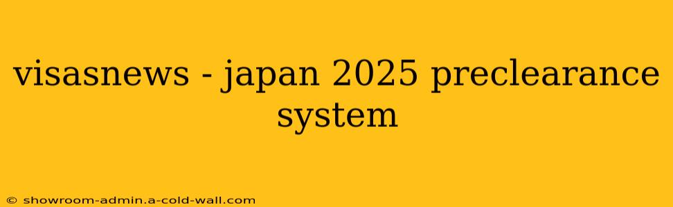 visasnews - japan 2025 preclearance system