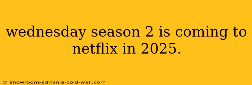 wednesday season 2 is coming to netflix in 2025.