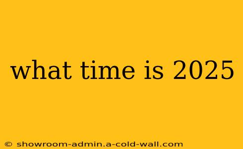 what time is 2025