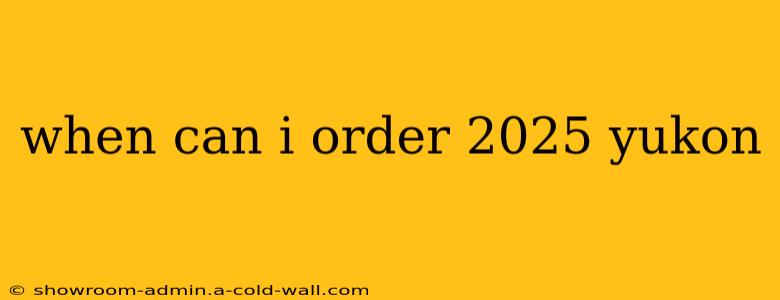 when can i order 2025 yukon