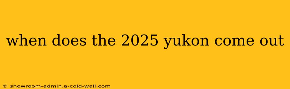 when does the 2025 yukon come out