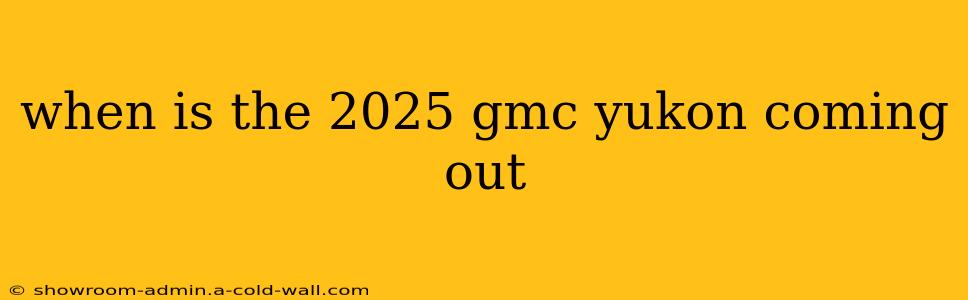 when is the 2025 gmc yukon coming out