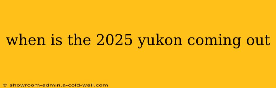 when is the 2025 yukon coming out