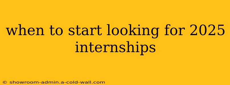 when to start looking for 2025 internships