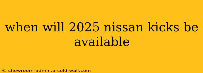 when will 2025 nissan kicks be available