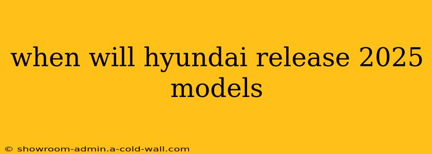 when will hyundai release 2025 models