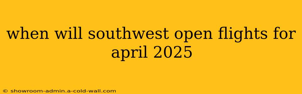 when will southwest open flights for april 2025