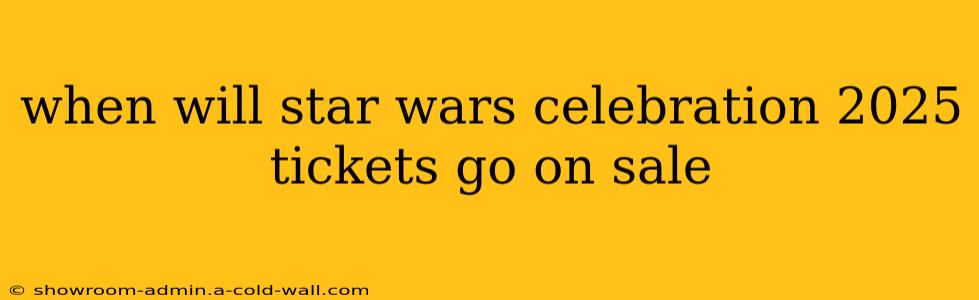 when will star wars celebration 2025 tickets go on sale